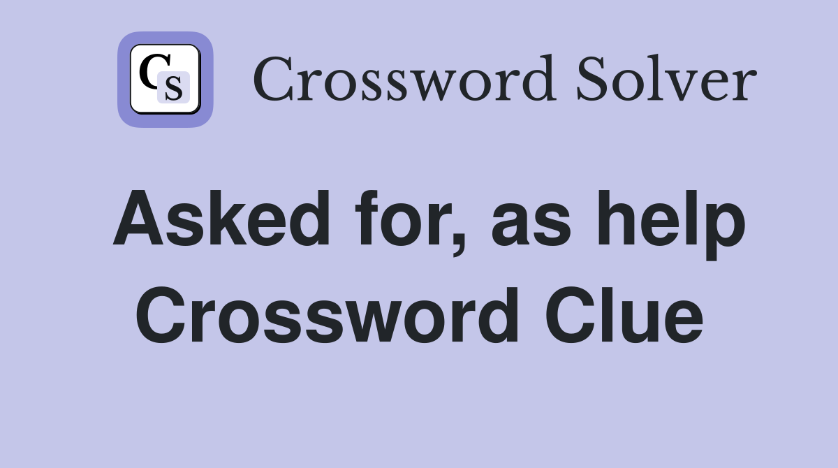 Asked for, as help Crossword Clue