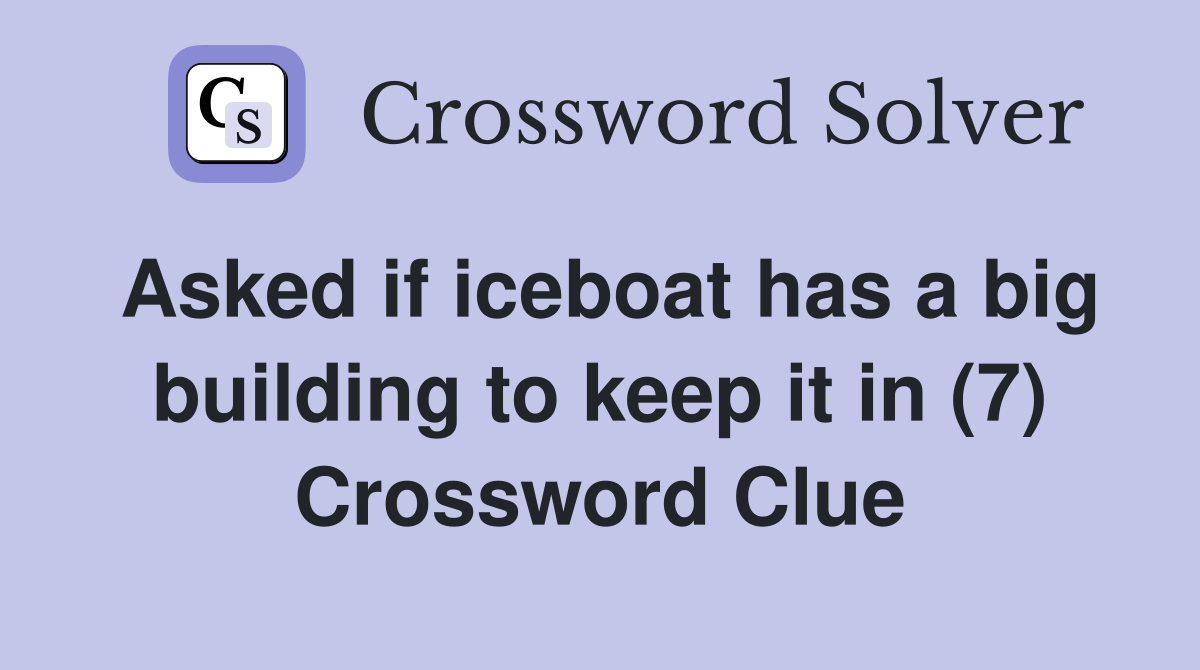 Asked if iceboat has a big building to keep it in (7) Crossword Clue