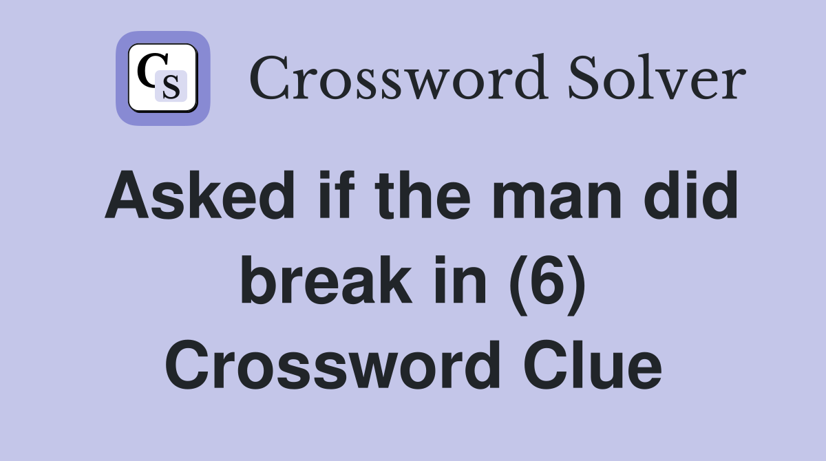 Asked if the man did break in (6) Crossword Clue