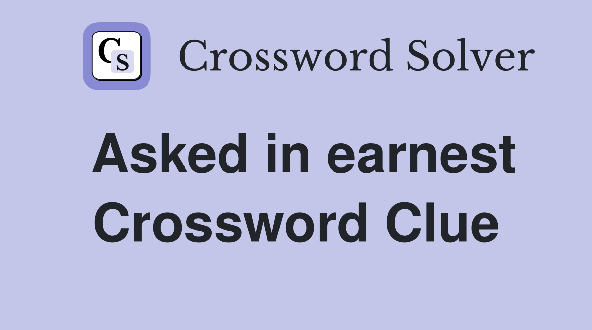 Asked in earnest Crossword Clue