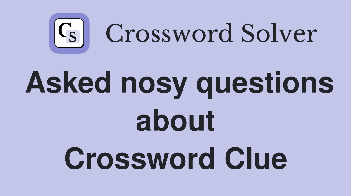 Asked nosy questions about Crossword Clue