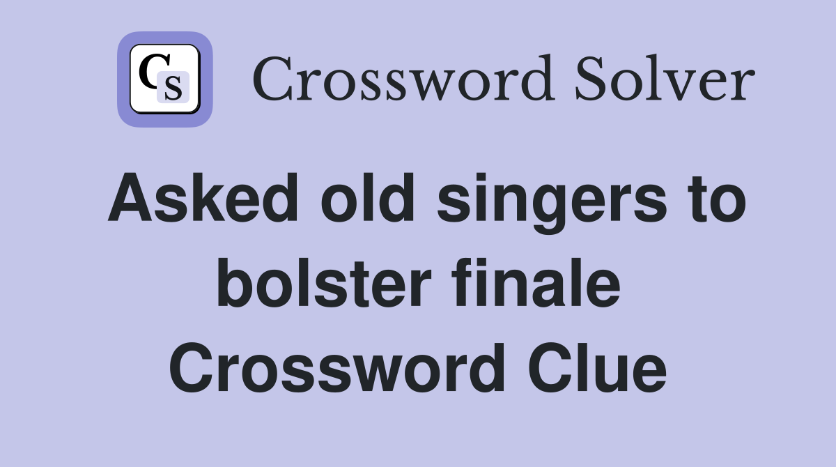 Asked old singers to bolster finale Crossword Clue