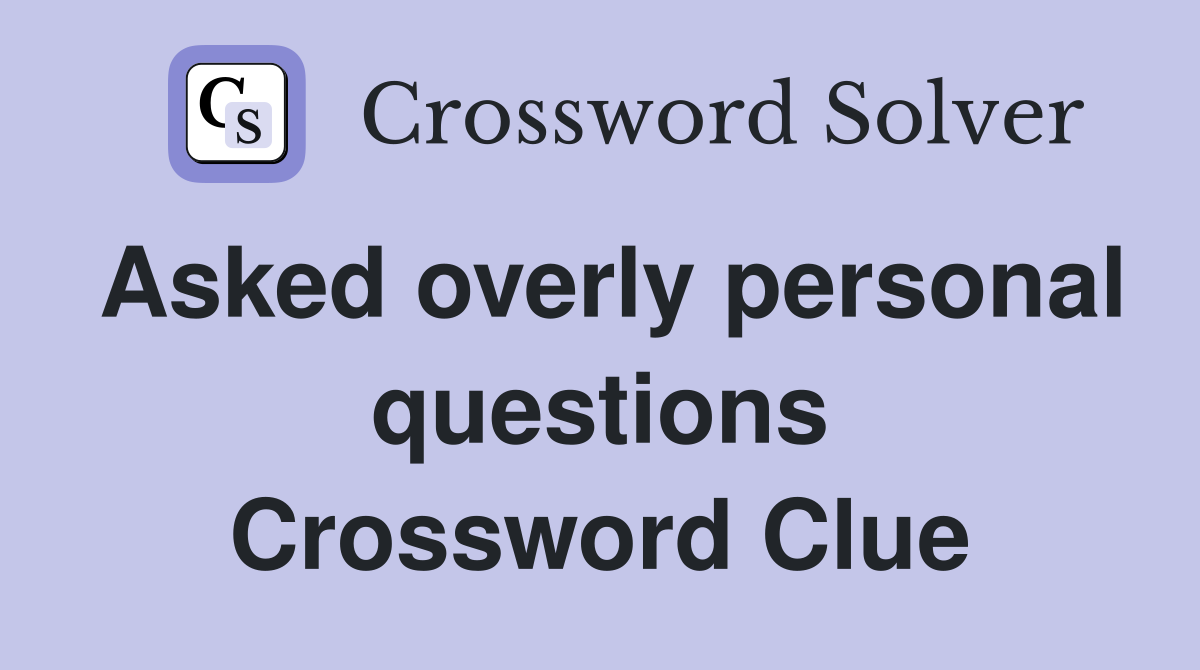 Asked overly personal questions Crossword Clue