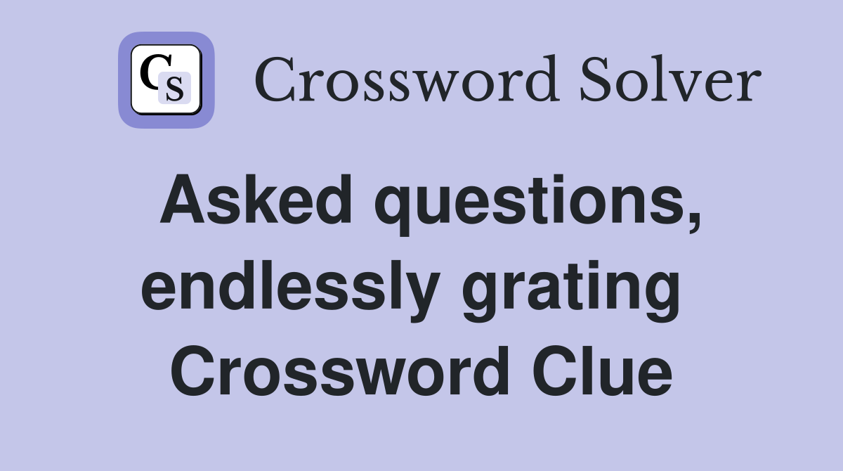 Asked questions, endlessly grating  Crossword Clue