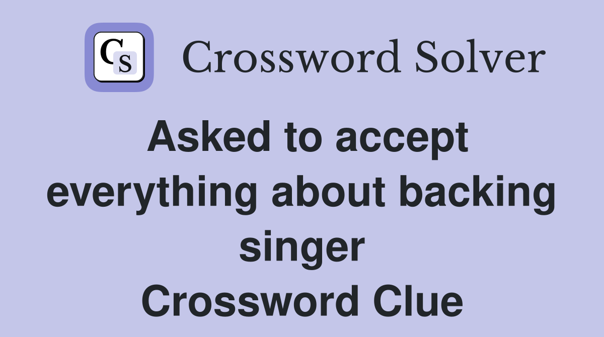 Asked to accept everything about backing singer Crossword Clue