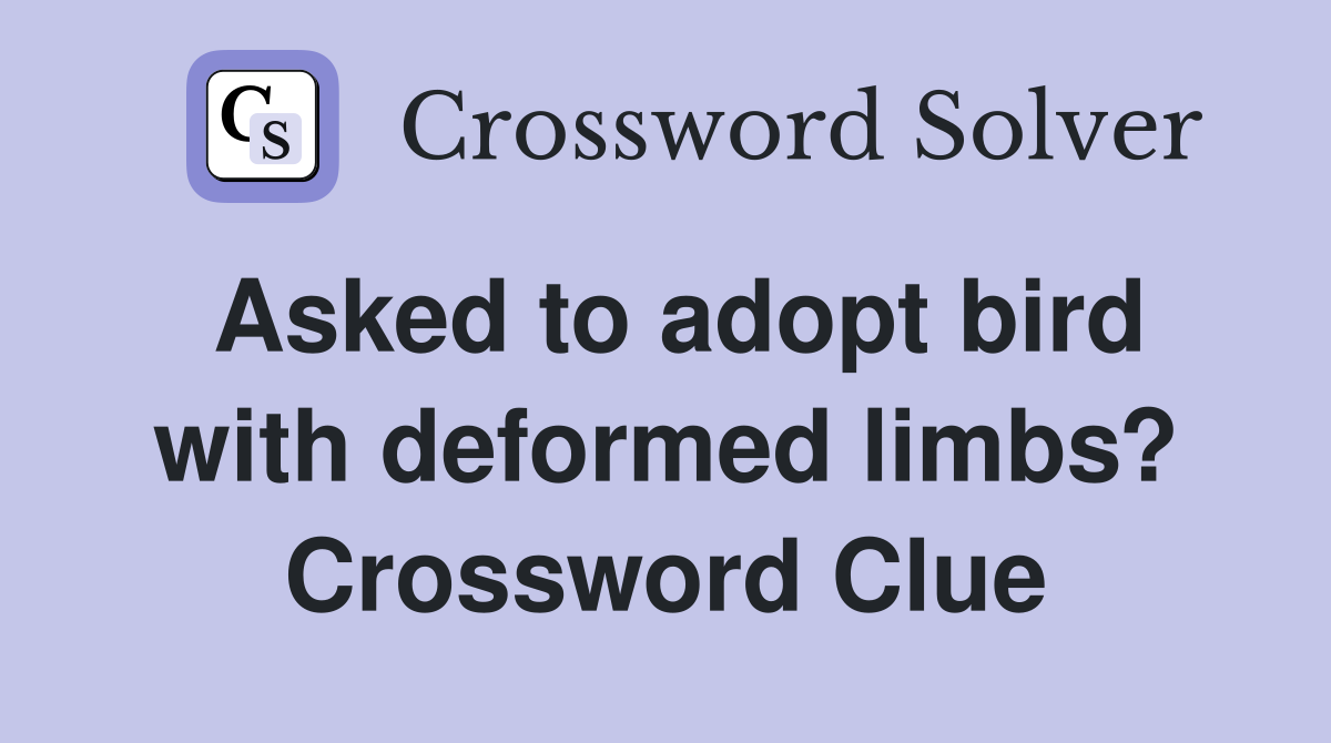Asked to adopt bird with deformed limbs? Crossword Clue