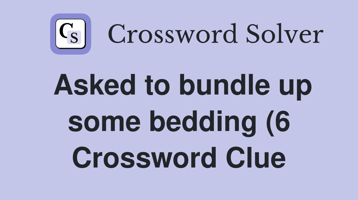 Asked to bundle up some bedding (6) Crossword Clue Answers Asked to bundle up some bedding (6) Crossword Clue Answers