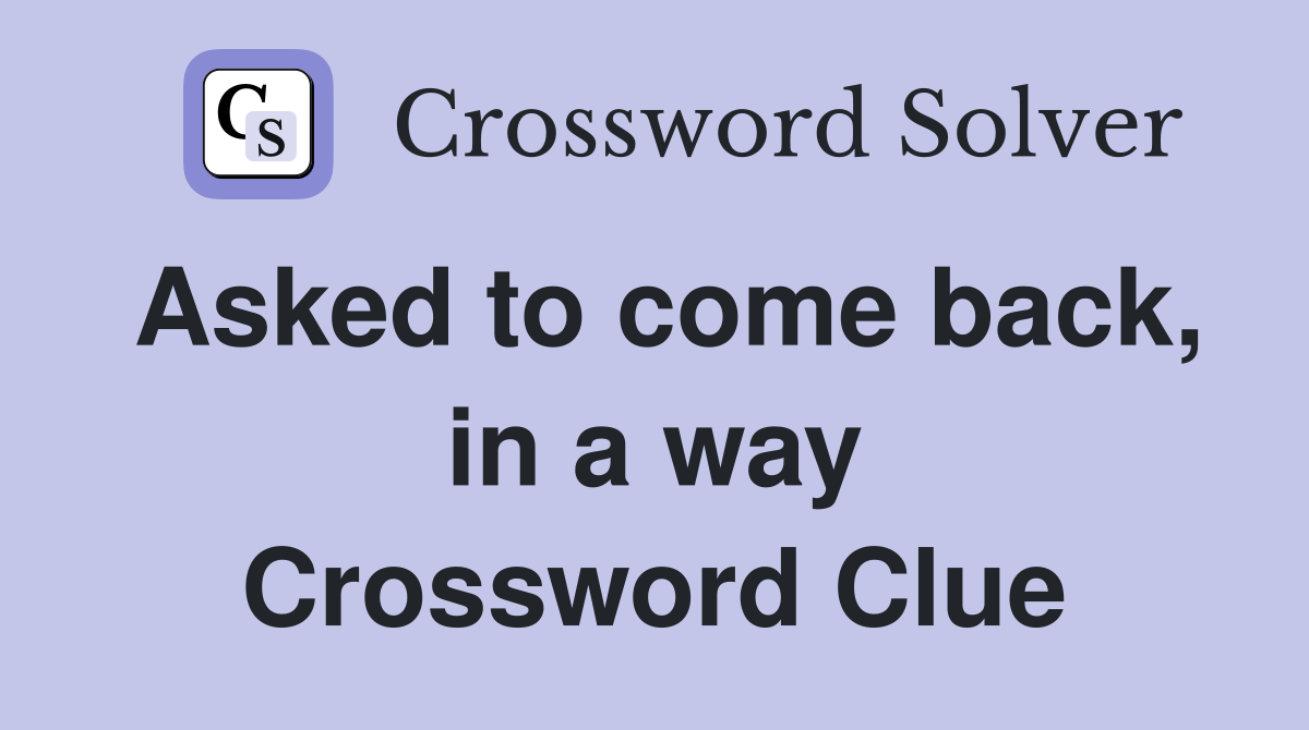 Asked to come back, in a way Crossword Clue