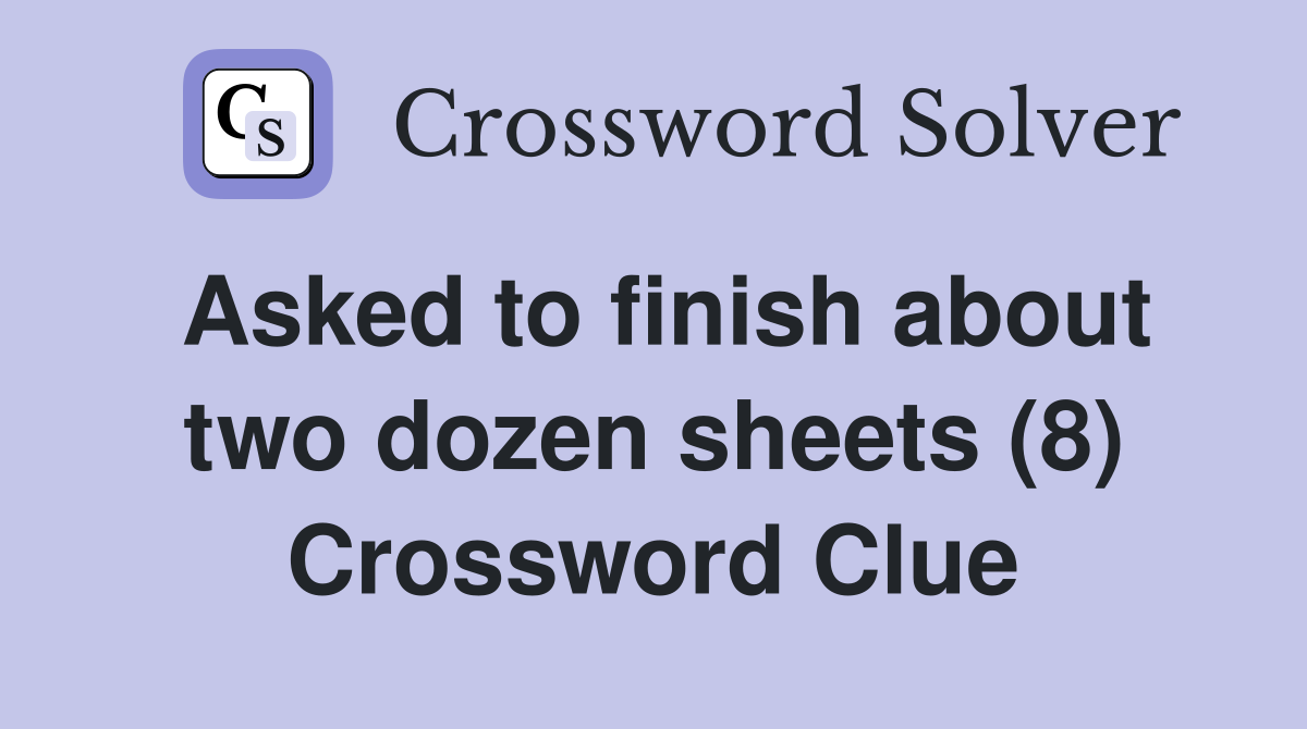 Asked to finish about two dozen sheets (8) Crossword Clue
