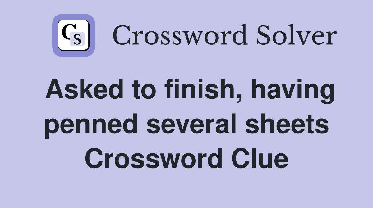 Asked to finish, having penned several sheets Crossword Clue