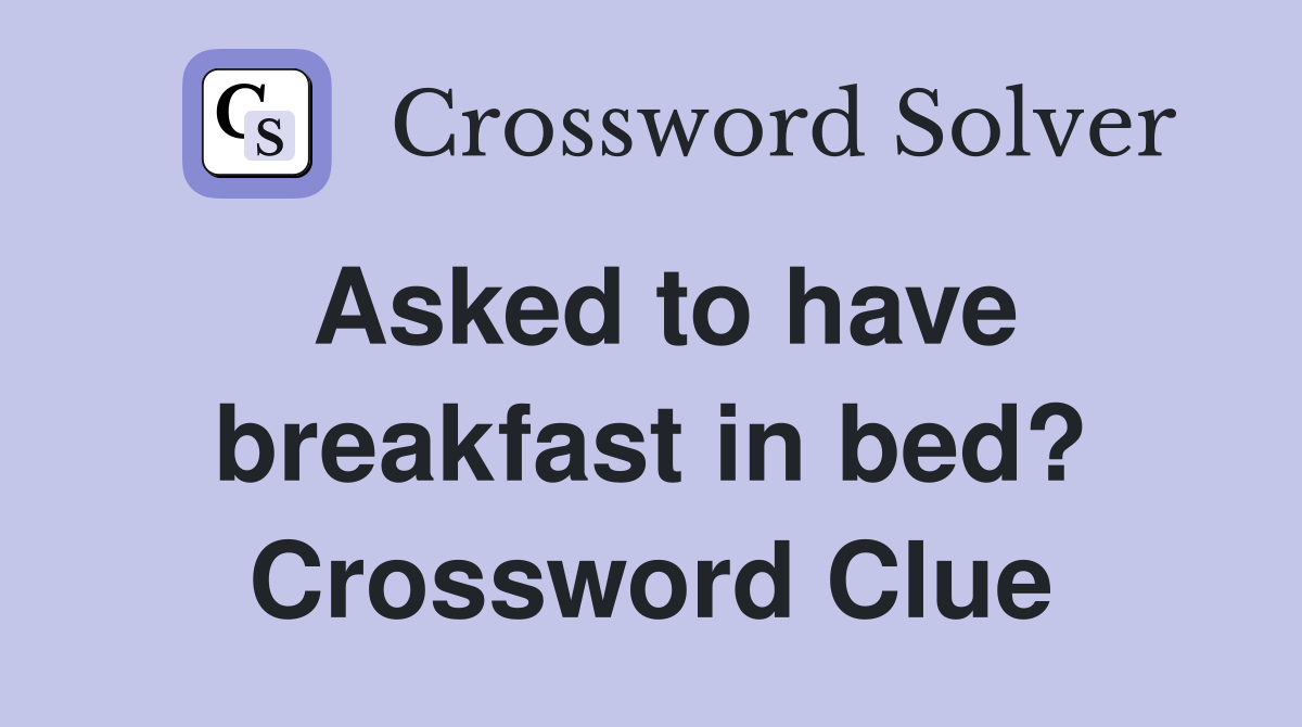 Asked to have breakfast in bed? Crossword Clue