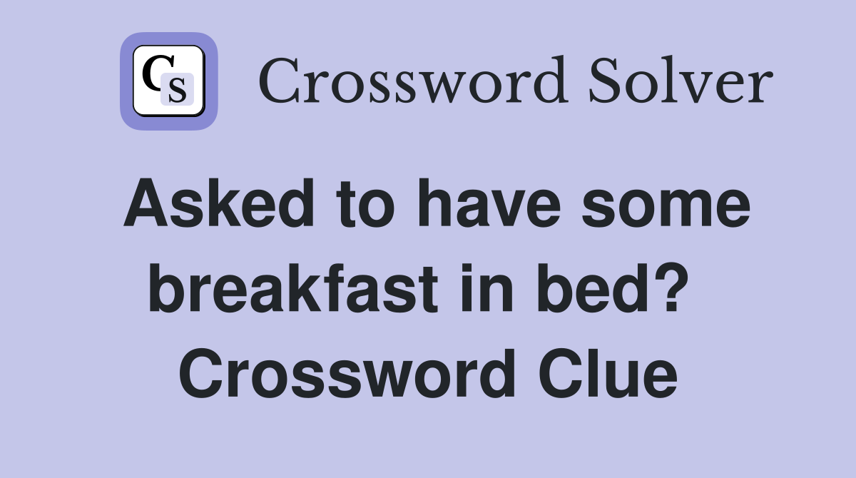 Asked to have some breakfast in bed?  Crossword Clue