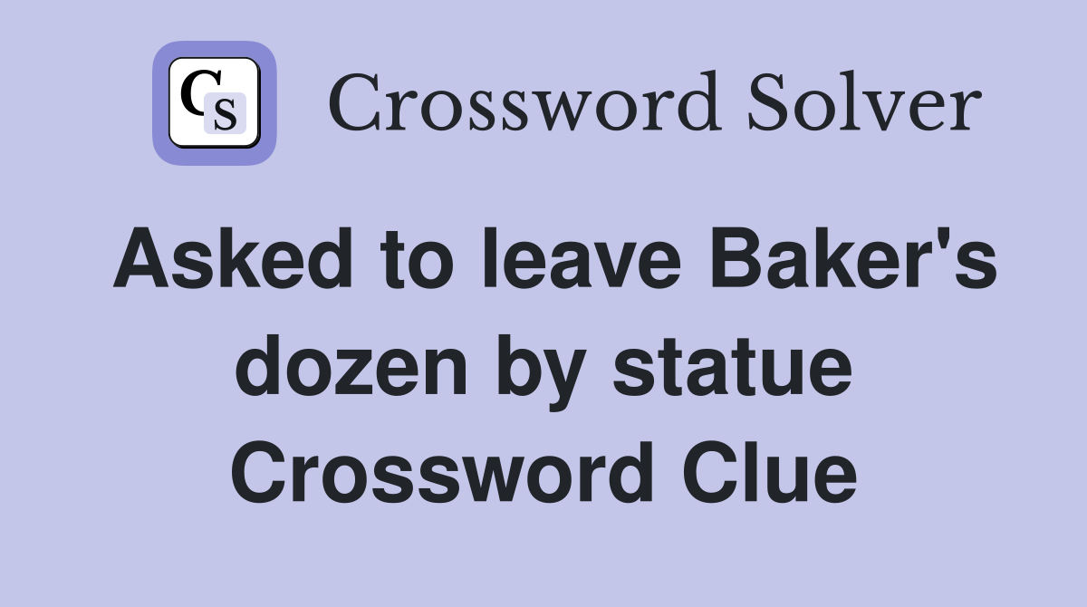 Asked to leave Baker's dozen by statue Crossword Clue