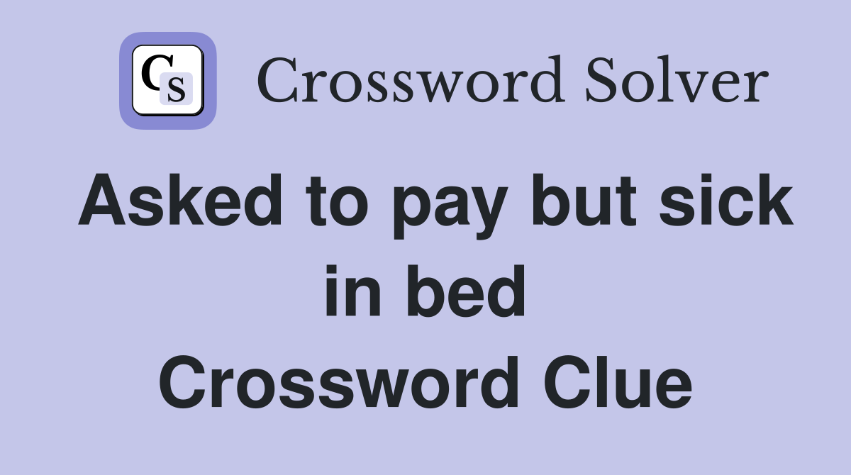 Asked to pay but sick in bed Crossword Clue
