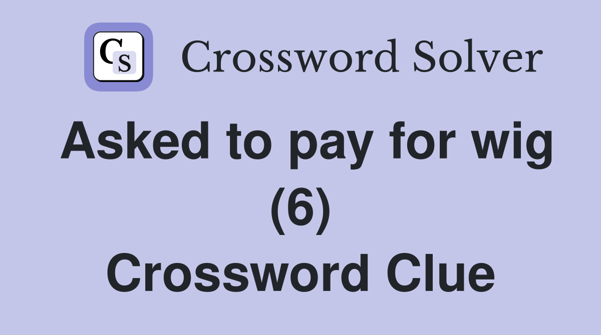 Asked to pay for wig (6) Crossword Clue