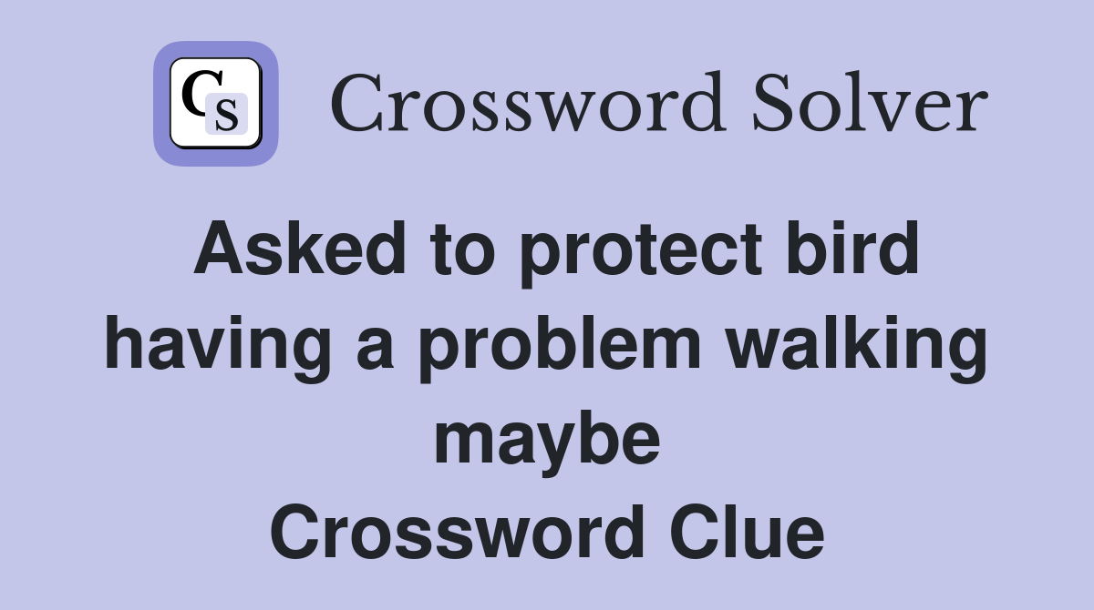 Asked to protect bird having a problem walking maybe Crossword Clue
