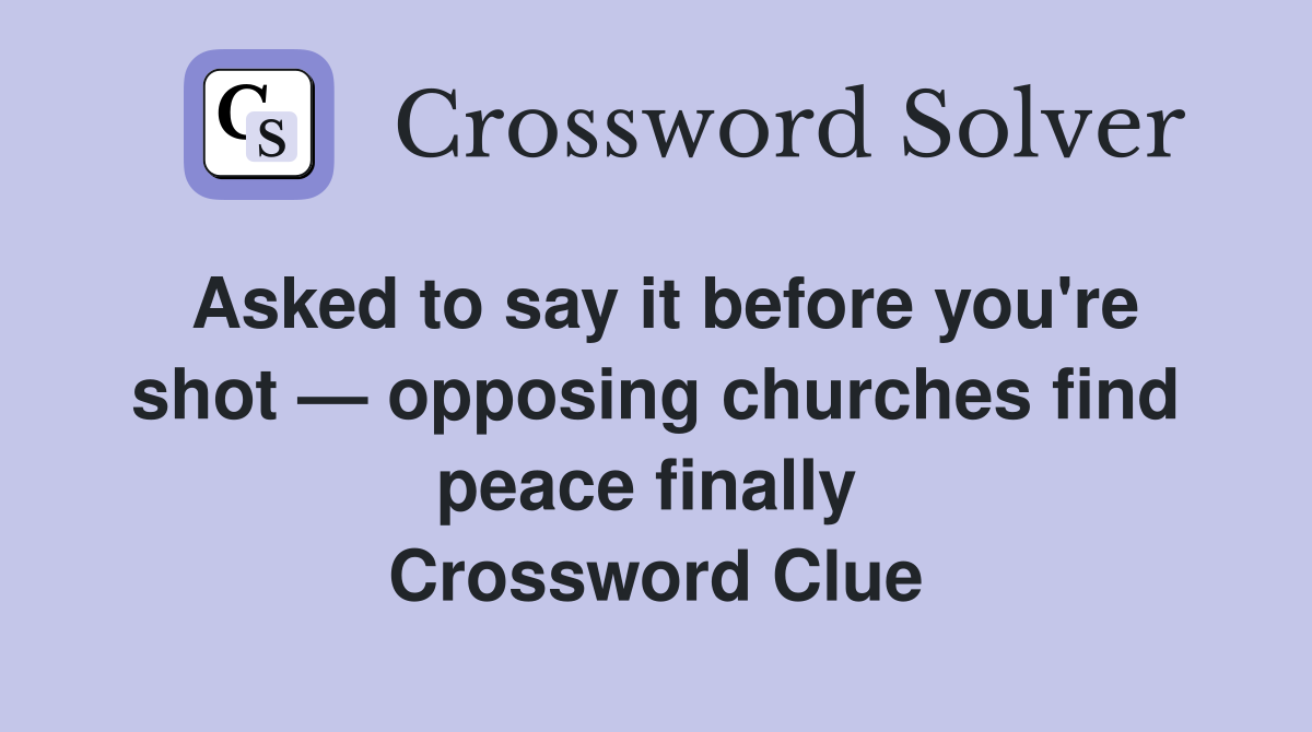 Asked to say it before you're shot — opposing churches find peace finally  Crossword Clue