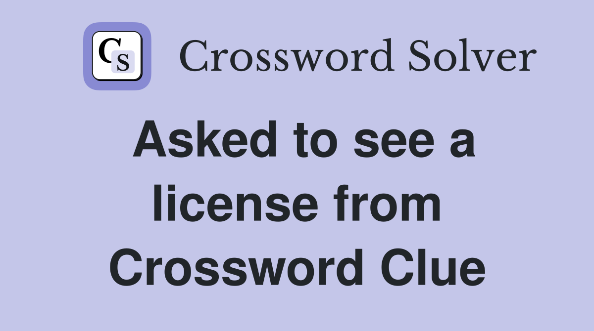 Asked to see a license from Crossword Clue