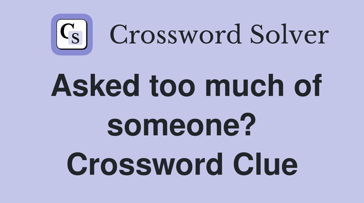 Asked too much of someone? Crossword Clue