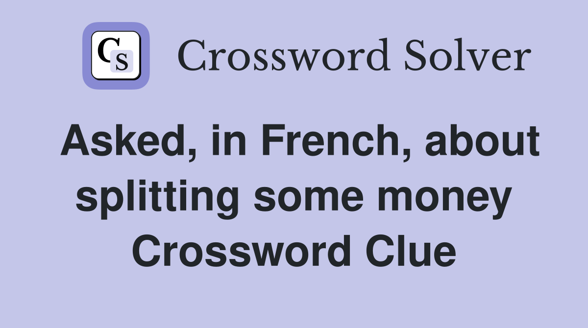 Asked, in French, about splitting some money Crossword Clue