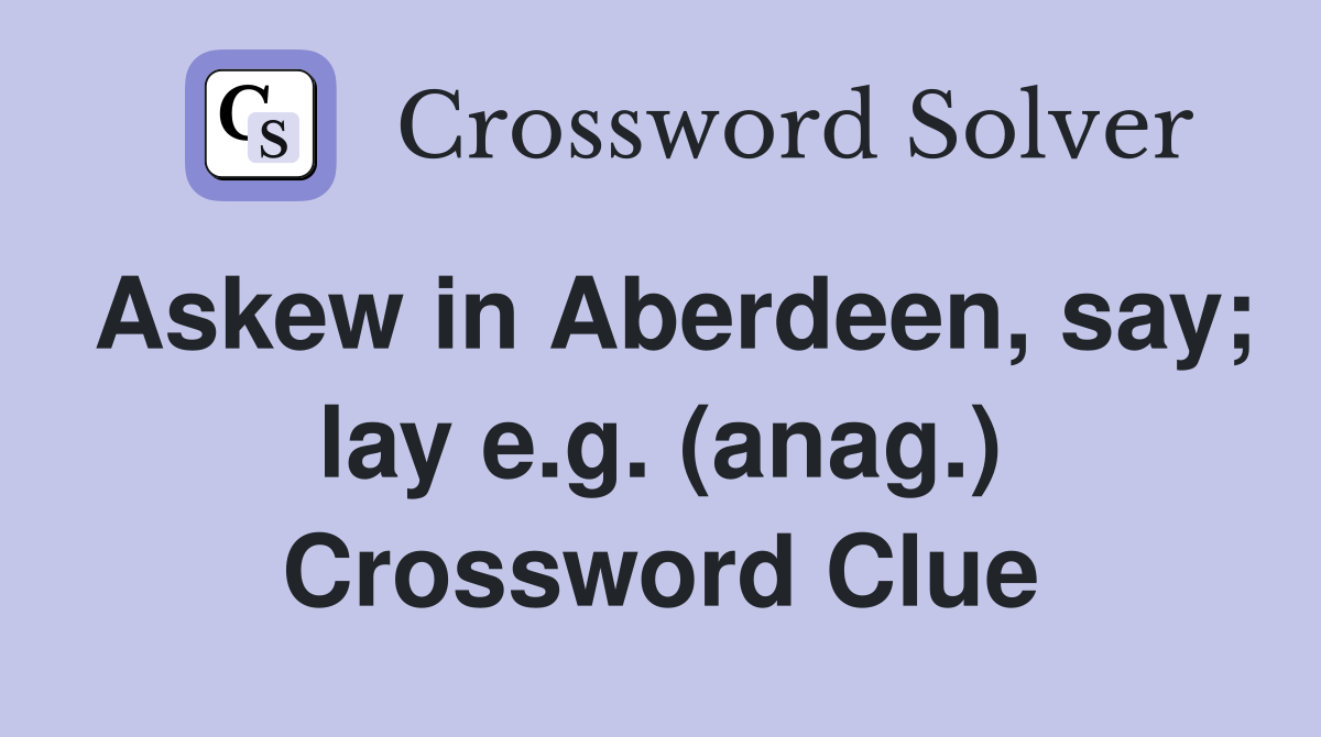 Askew in Aberdeen, say; lay e.g. (anag.) Crossword Clue