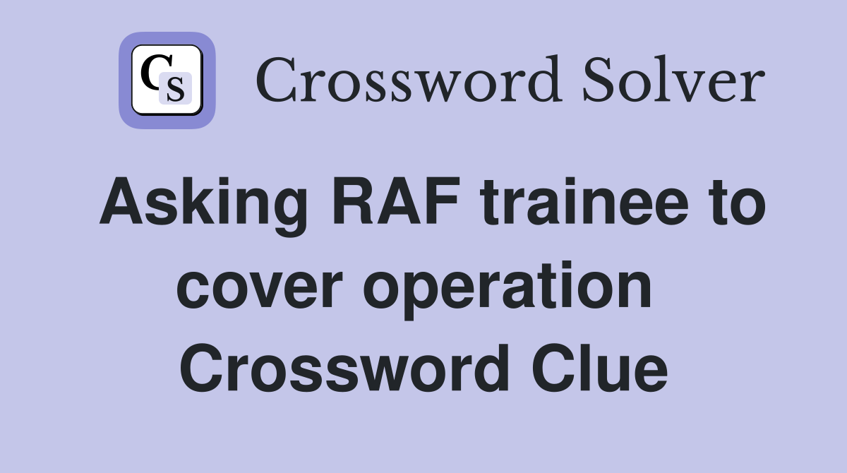 Asking RAF trainee to cover operation  Crossword Clue