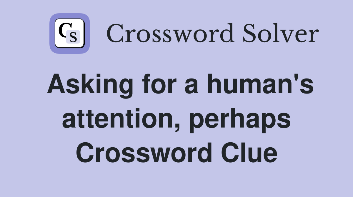 Asking for a human's attention, perhaps Crossword Clue