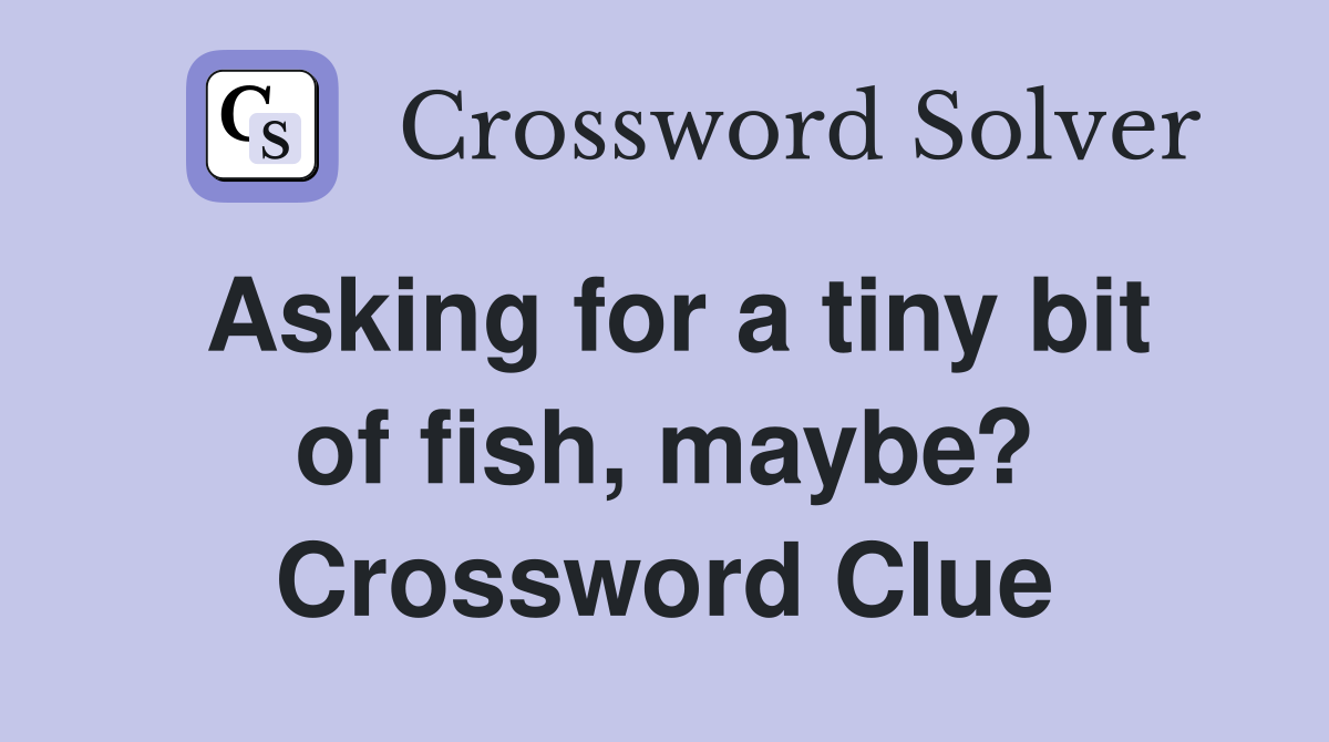 Asking for a tiny bit of fish, maybe? Crossword Clue