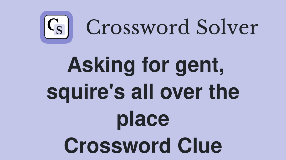 Asking for gent, squire's all over the place Crossword Clue