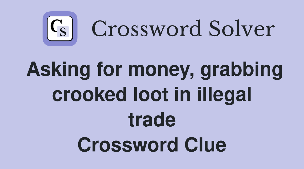 Asking for money, grabbing crooked loot in illegal trade Crossword Clue