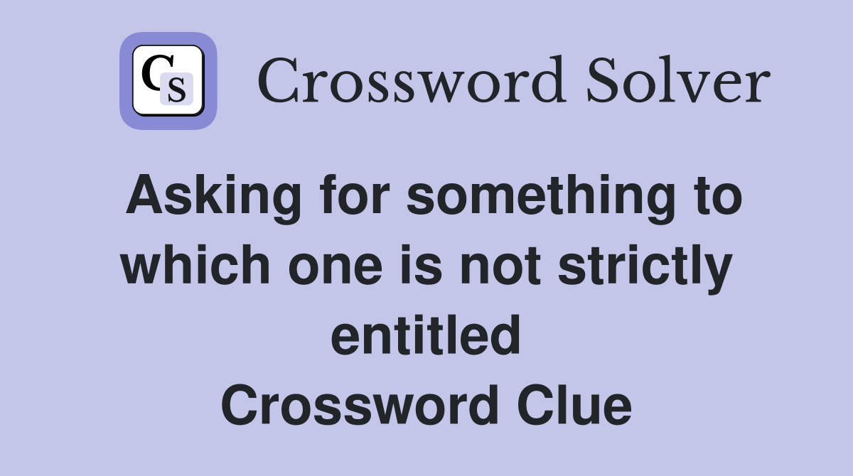 Asking for something to which one is not strictly entitled Crossword Clue