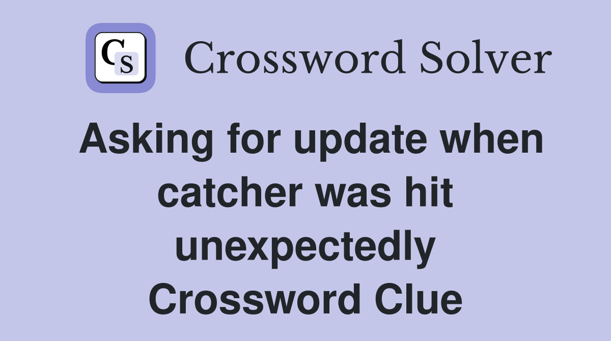 Asking for update when catcher was hit unexpectedly Crossword Clue