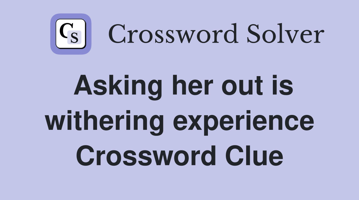 Asking her out is withering experience Crossword Clue