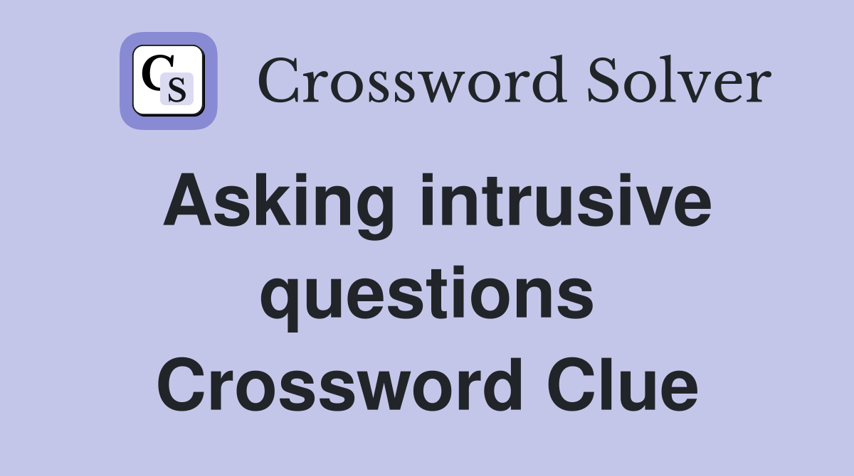 Asking intrusive questions Crossword Clue