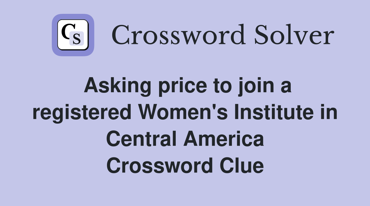 Asking price to join a registered Women's Institute in Central America Crossword Clue