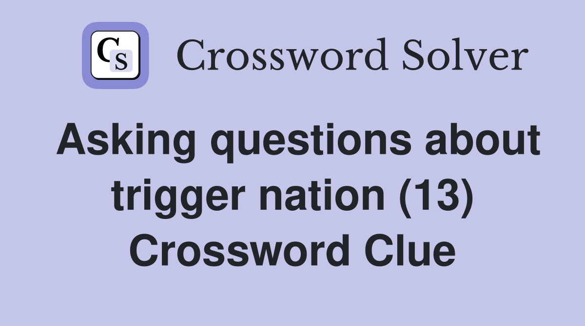 Asking questions about trigger nation (13) Crossword Clue