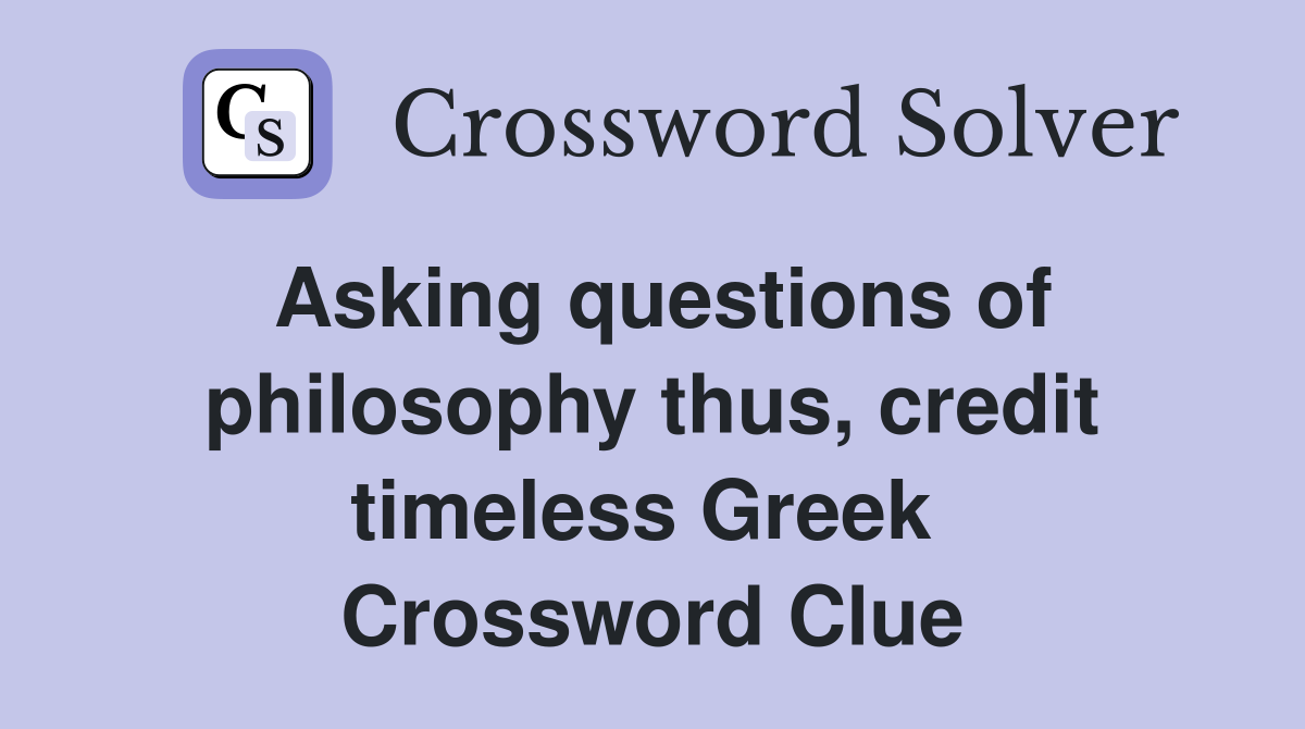Asking questions of philosophy thus, credit timeless Greek  Crossword Clue