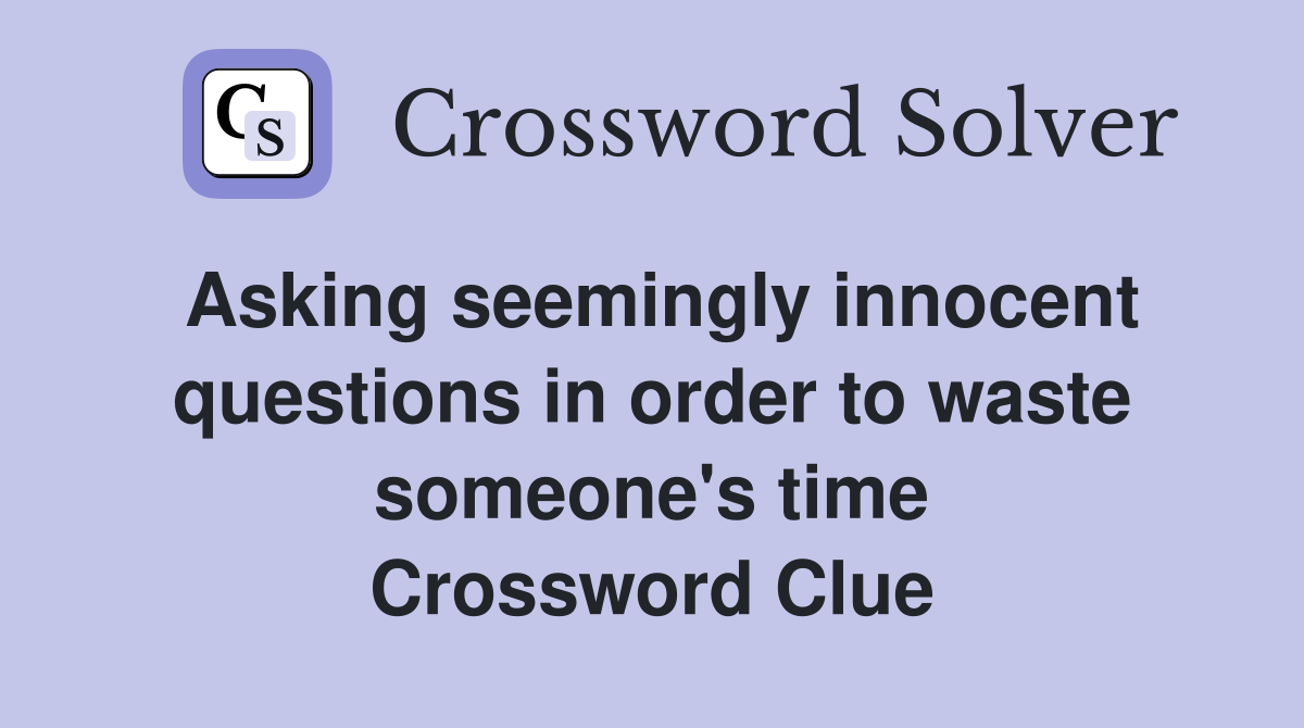 Asking seemingly innocent questions in order to waste someone's time Crossword Clue