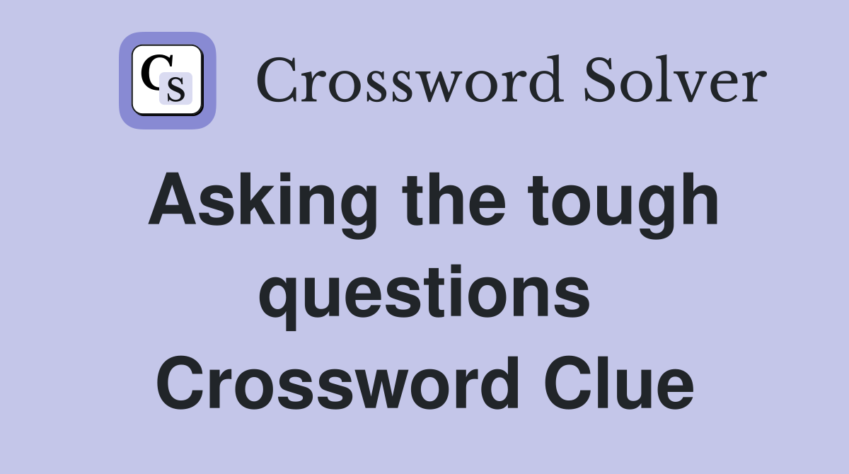 Asking the tough questions Crossword Clue