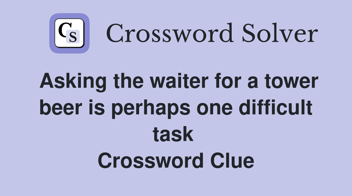 Asking the waiter for a tower beer is perhaps one difficult task  Crossword Clue