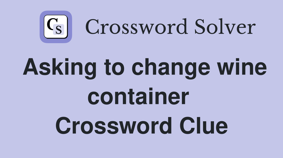 Asking to change wine container  Crossword Clue