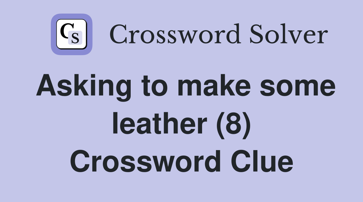 Asking to make some leather (8) Crossword Clue