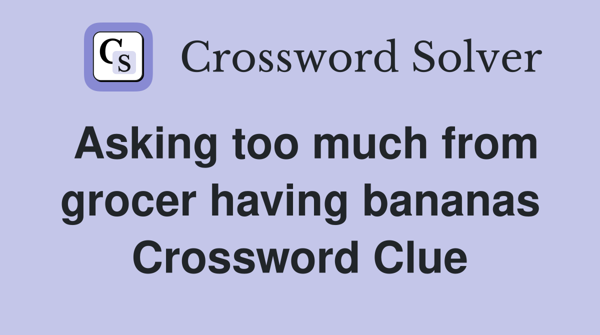 Asking too much from grocer having bananas Crossword Clue