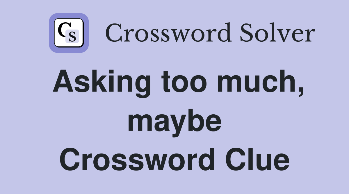 Asking too much, maybe Crossword Clue