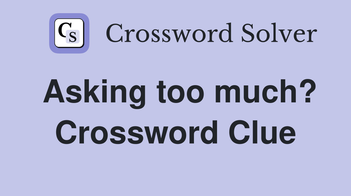 Asking too much? Crossword Clue