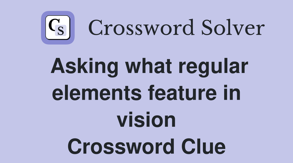 Asking what regular elements feature in vision Crossword Clue