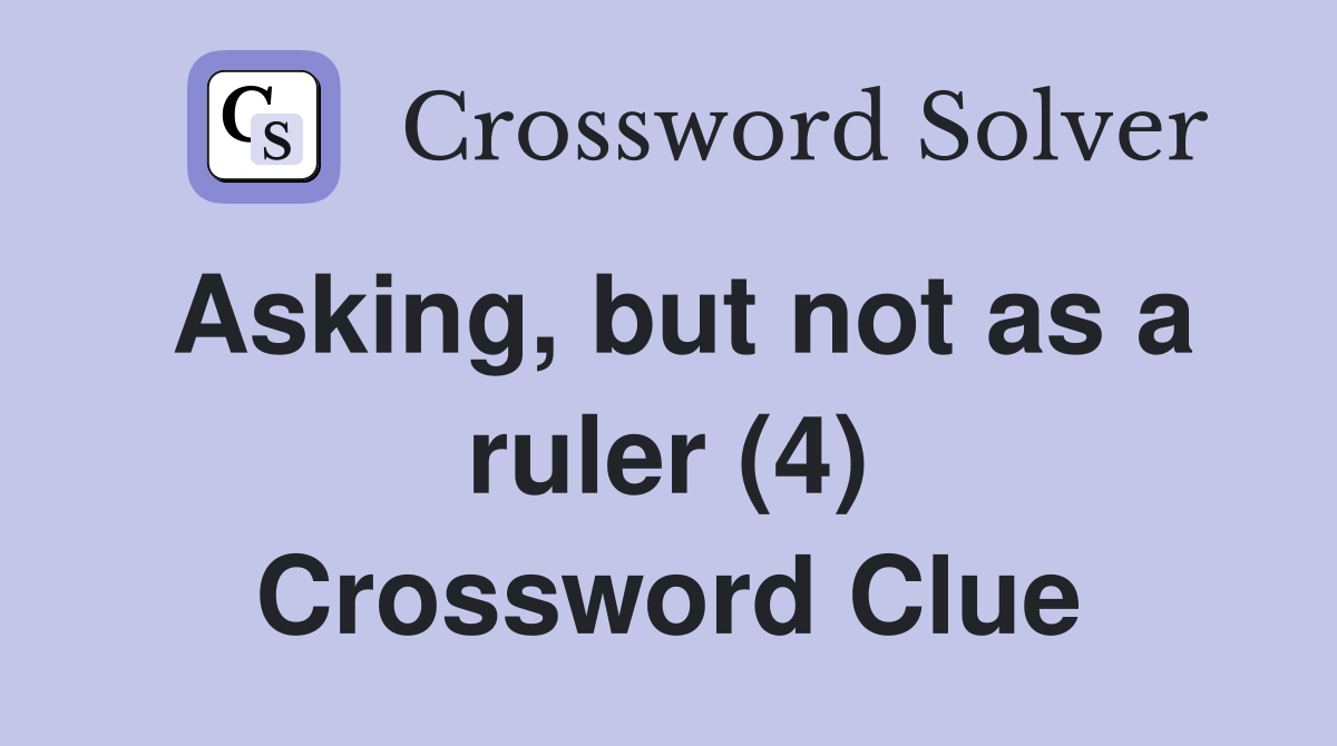 Asking, but not as a ruler (4) Crossword Clue