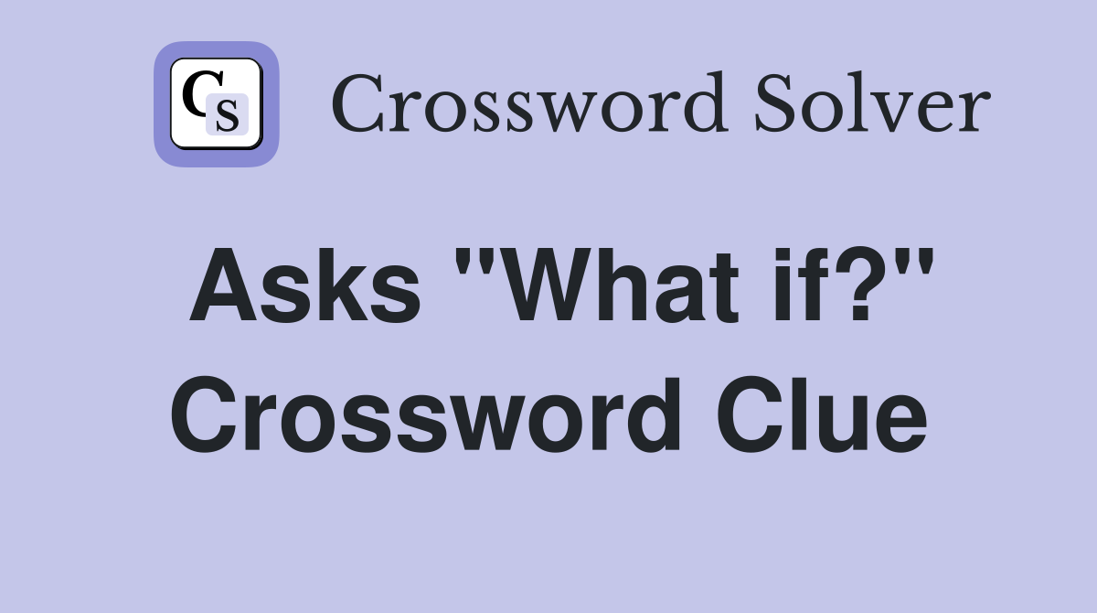 Asks "What if?" Crossword Clue