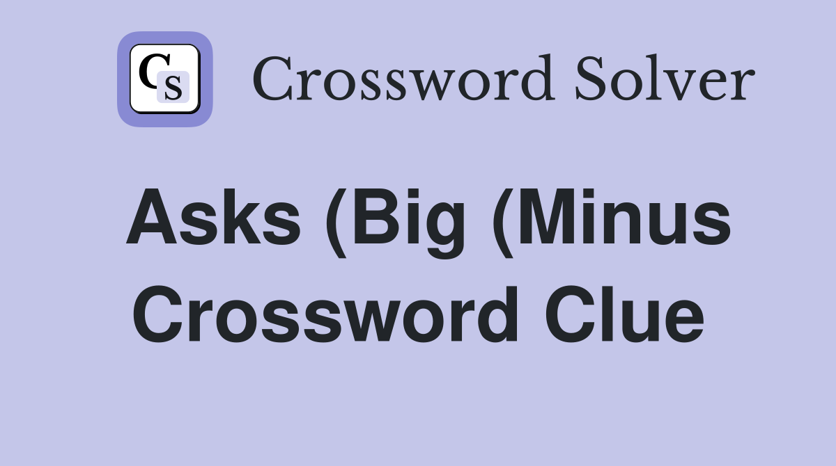 Asks (Big (Minus) amount) desperately Crossword Clue Answers Asks (Big (Minus) amount) desperately Crossword Clue Answers