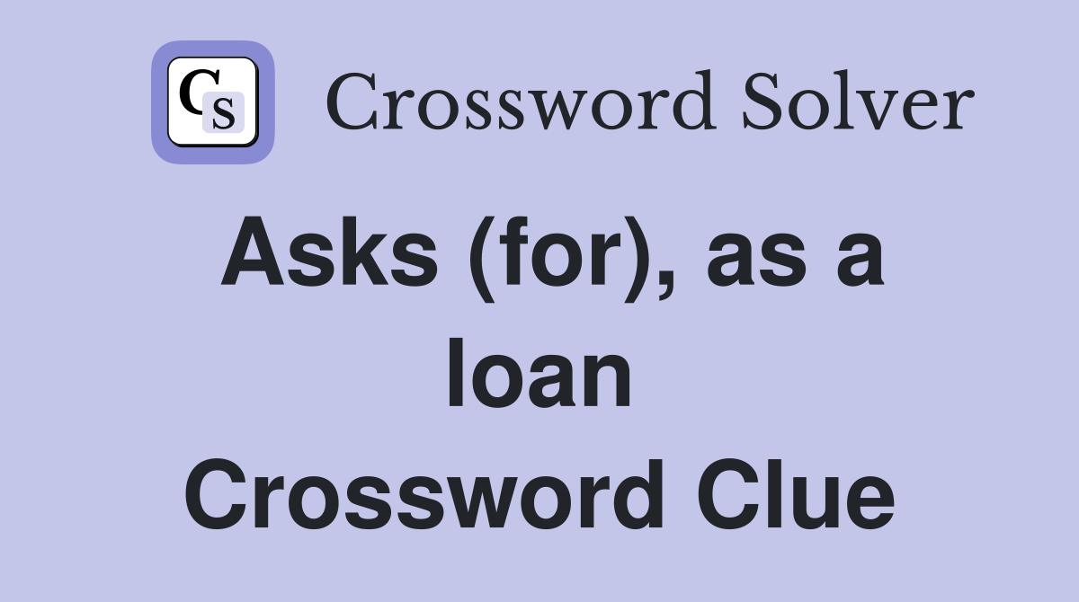 Asks (for), as a loan Crossword Clue